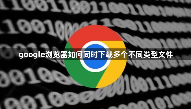 google浏览器如何同时下载多个不同类型文件1