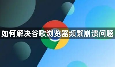 如何解决谷歌浏览器频繁崩溃问题1
