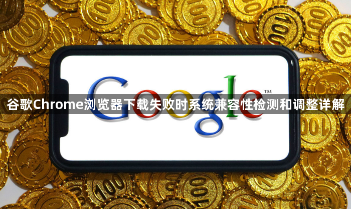 谷歌Chrome浏览器下载失败时系统兼容性检测和调整详解1