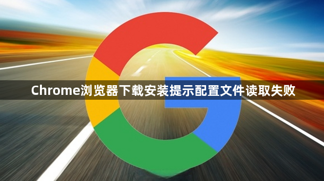 Chrome浏览器下载安装提示配置文件读取失败1