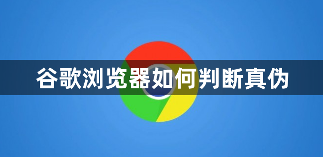 谷歌浏览器如何判断真伪1