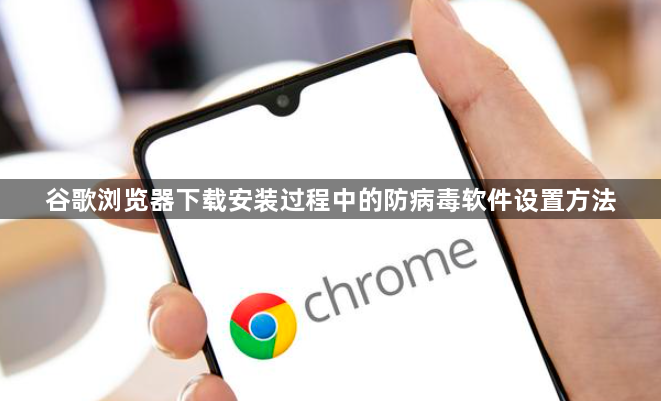 谷歌浏览器下载安装过程中的防病毒软件设置方法1