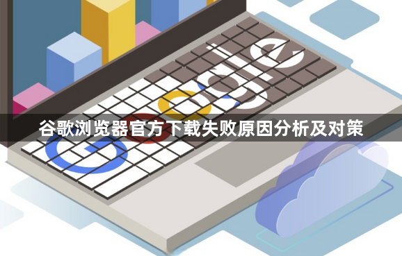 谷歌浏览器官方下载失败原因分析及对策1