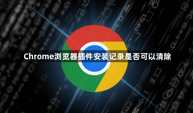 Chrome浏览器插件安装记录是否可以清除1