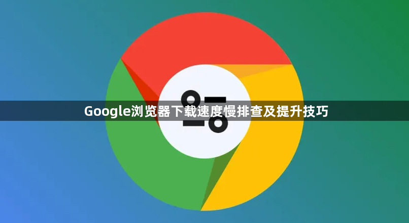 Google浏览器下载速度慢排查及提升技巧1
