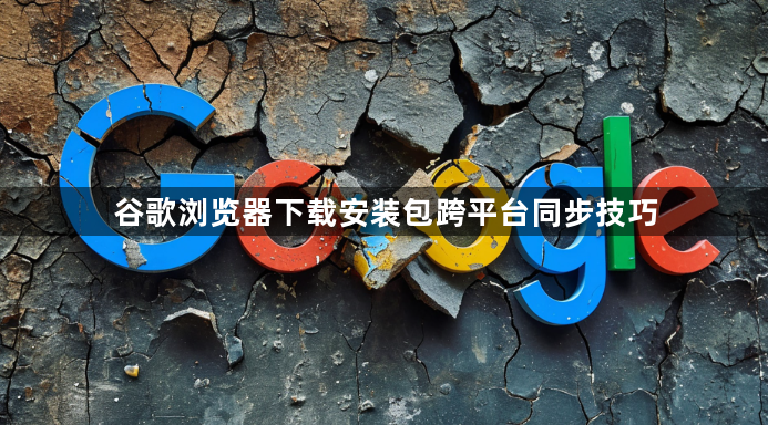 谷歌浏览器下载安装包跨平台同步技巧1