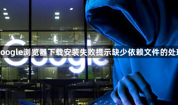 google浏览器下载安装失败提示缺少依赖文件的处理1