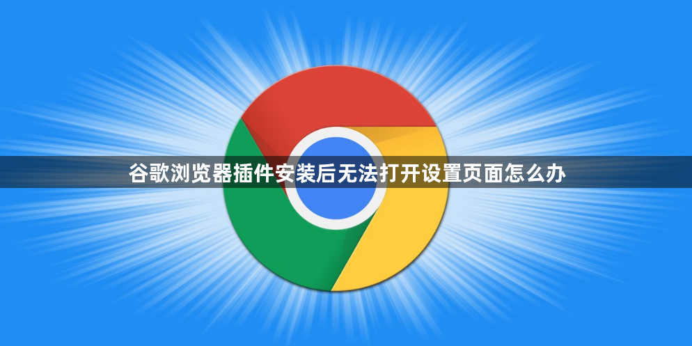 谷歌浏览器插件安装后无法打开设置页面怎么办1