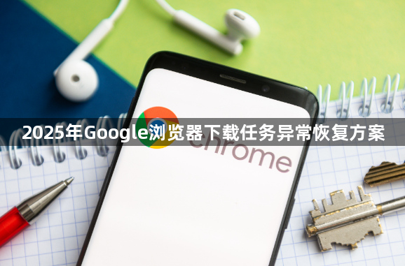 2025年Google浏览器下载任务异常恢复方案1