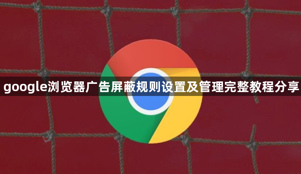 google浏览器广告屏蔽规则设置及管理完整教程分享1