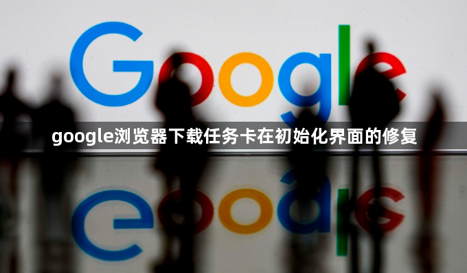 google浏览器下载任务卡在初始化界面的修复1