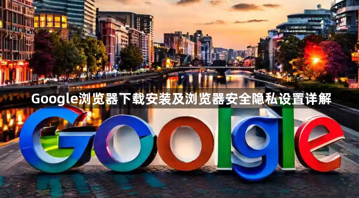 Google浏览器下载安装及浏览器安全隐私设置详解1