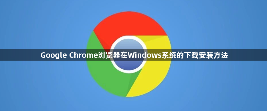 Google Chrome浏览器在Windows系统的下载安装方法1