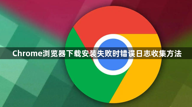 Chrome浏览器下载安装失败时错误日志收集方法1