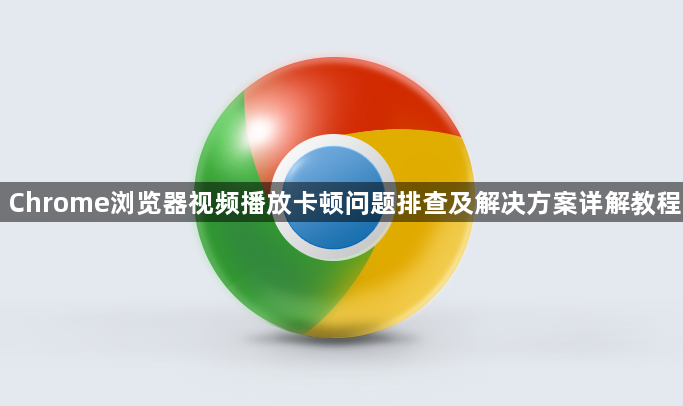 Chrome浏览器视频播放卡顿问题排查及解决方案详解教程1