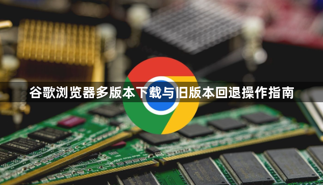 谷歌浏览器多版本下载与旧版本回退操作指南1