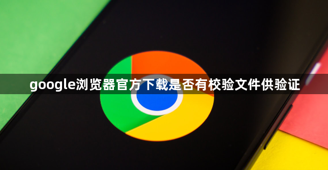 google浏览器官方下载是否有校验文件供验证1