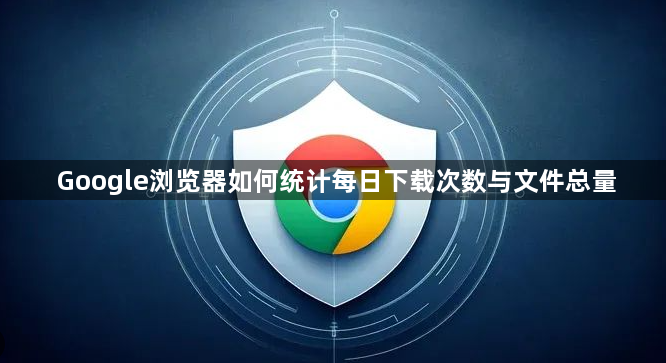 Google浏览器如何统计每日下载次数与文件总量1
