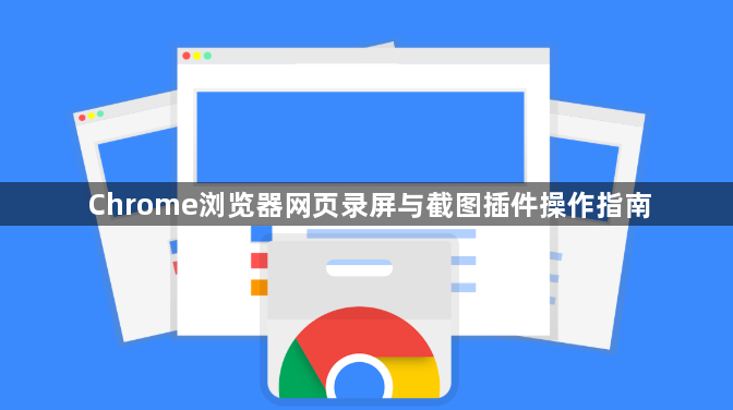 Chrome浏览器网页录屏与截图插件操作指南1