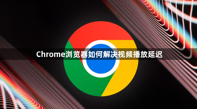 Chrome浏览器如何解决视频播放延迟1