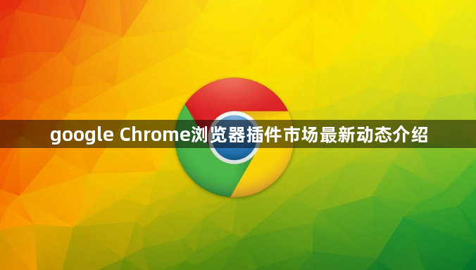 google Chrome浏览器插件市场最新动态介绍1