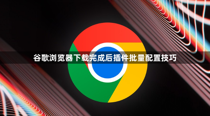 谷歌浏览器下载完成后插件批量配置技巧1