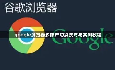 google浏览器多账户切换技巧与实测教程1