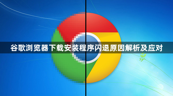谷歌浏览器下载安装程序闪退原因解析及应对1