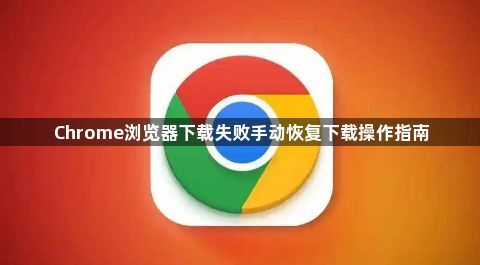 Chrome浏览器下载失败手动恢复下载操作指南1