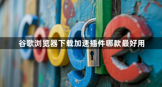 谷歌浏览器下载加速插件哪款最好用1