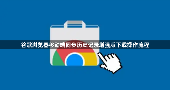 谷歌浏览器移动端同步历史记录增强版下载操作流程1