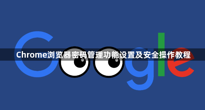 Chrome浏览器密码管理功能设置及安全操作教程1