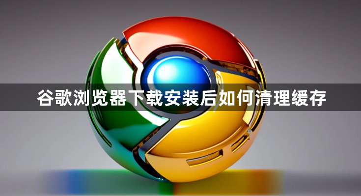 谷歌浏览器下载安装后如何清理缓存1