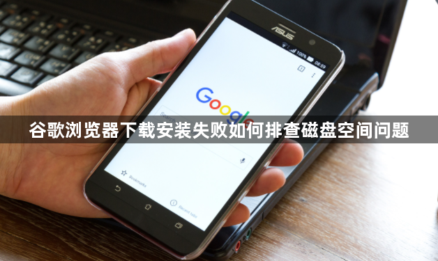 谷歌浏览器下载安装失败如何排查磁盘空间问题1