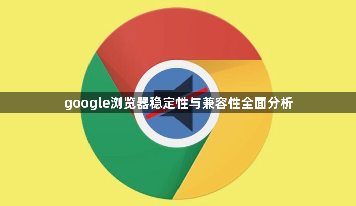 google浏览器稳定性与兼容性全面分析1