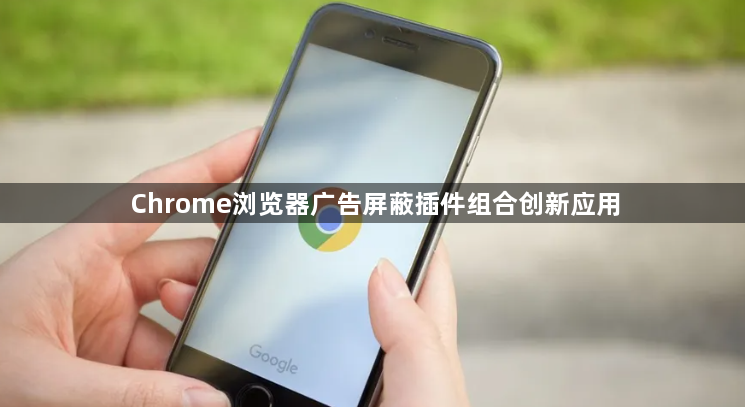 Chrome浏览器广告屏蔽插件组合创新应用1