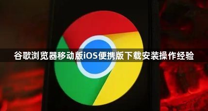 谷歌浏览器移动版iOS便携版下载安装操作经验1