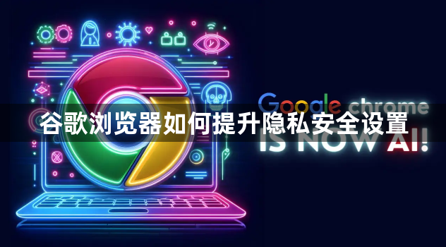 谷歌浏览器如何提升隐私安全设置1