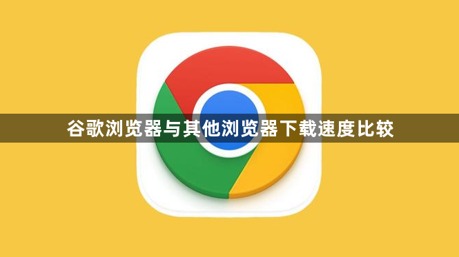 谷歌浏览器与其他浏览器下载速度比较1