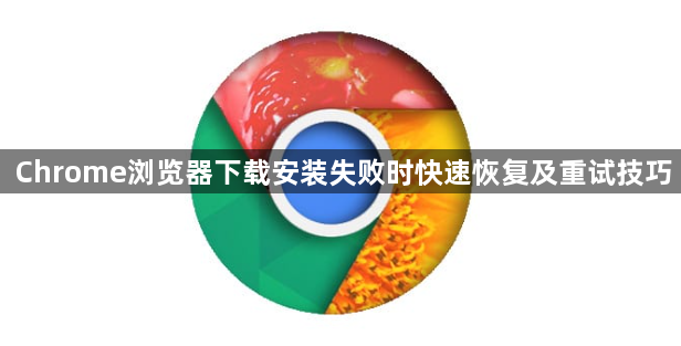 Chrome浏览器下载安装失败时快速恢复及重试技巧1