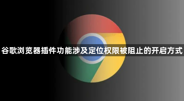 谷歌浏览器插件功能涉及定位权限被阻止的开启方式1