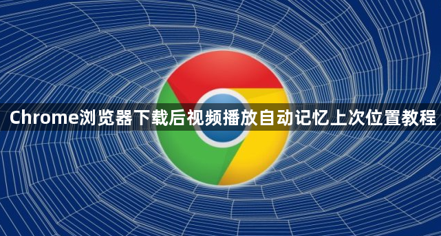 Chrome浏览器下载后视频播放自动记忆上次位置教程1
