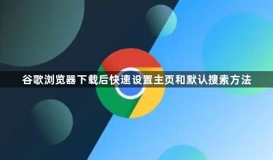 谷歌浏览器下载后快速设置主页和默认搜索方法1