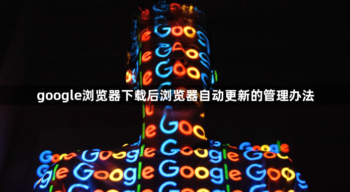 google浏览器下载后浏览器自动更新的管理办法1