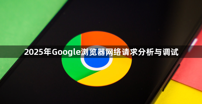 2025年Google浏览器网络请求分析与调试1