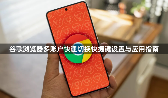谷歌浏览器多账户快速切换快捷键设置与应用指南1