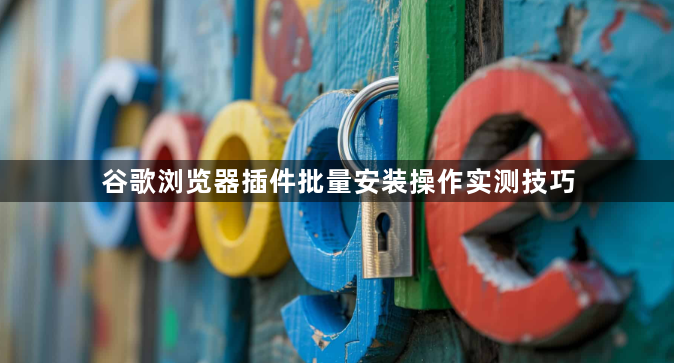 谷歌浏览器插件批量安装操作实测技巧1