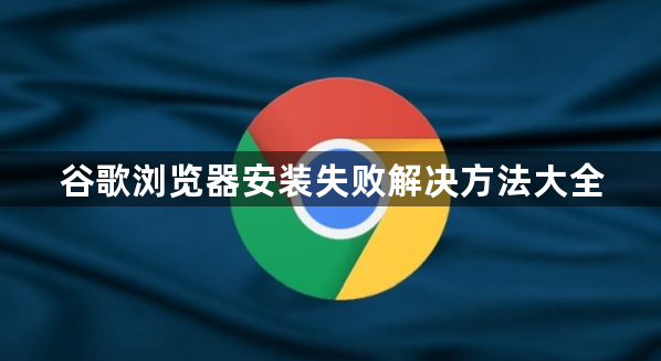 谷歌浏览器安装失败解决方法大全1