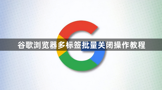 谷歌浏览器多标签批量关闭操作教程1