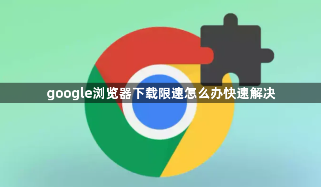 google浏览器下载限速怎么办快速解决1